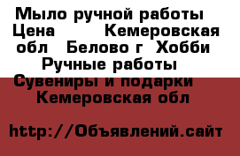 Мыло ручной работы › Цена ­ 80 - Кемеровская обл., Белово г. Хобби. Ручные работы » Сувениры и подарки   . Кемеровская обл.